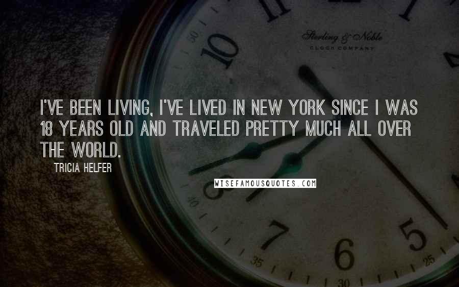 Tricia Helfer Quotes: I've been living, I've lived in New York since I was 18 years old and traveled pretty much all over the world.