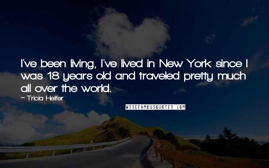 Tricia Helfer Quotes: I've been living, I've lived in New York since I was 18 years old and traveled pretty much all over the world.