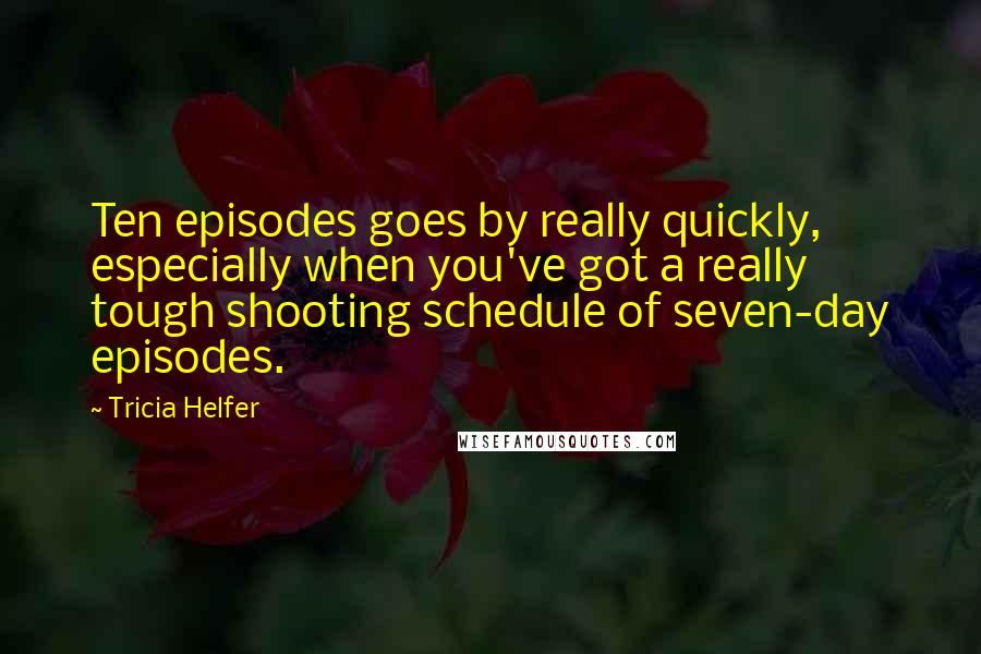 Tricia Helfer Quotes: Ten episodes goes by really quickly, especially when you've got a really tough shooting schedule of seven-day episodes.