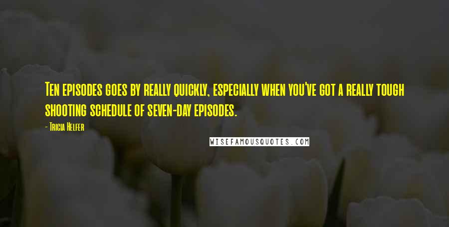 Tricia Helfer Quotes: Ten episodes goes by really quickly, especially when you've got a really tough shooting schedule of seven-day episodes.