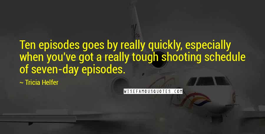 Tricia Helfer Quotes: Ten episodes goes by really quickly, especially when you've got a really tough shooting schedule of seven-day episodes.