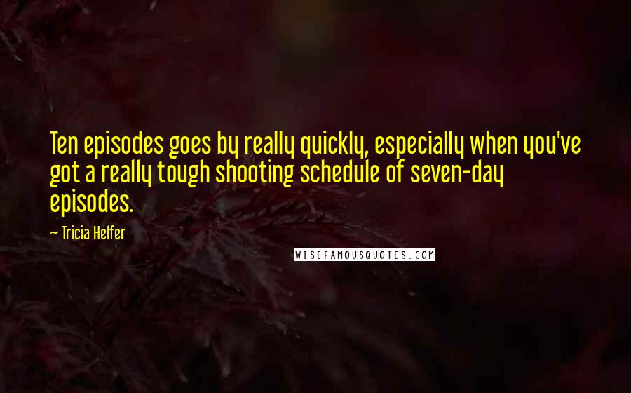 Tricia Helfer Quotes: Ten episodes goes by really quickly, especially when you've got a really tough shooting schedule of seven-day episodes.