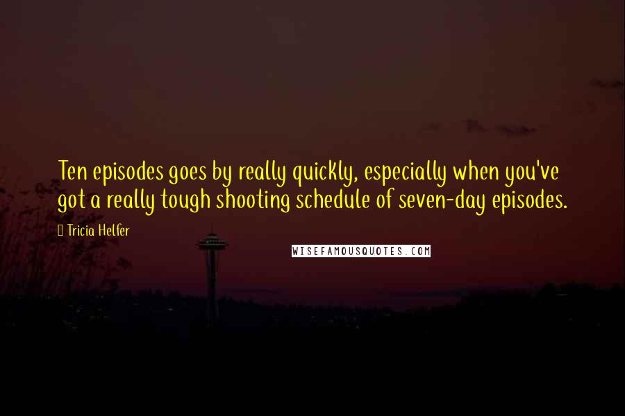 Tricia Helfer Quotes: Ten episodes goes by really quickly, especially when you've got a really tough shooting schedule of seven-day episodes.