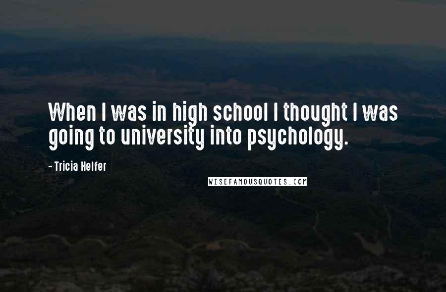 Tricia Helfer Quotes: When I was in high school I thought I was going to university into psychology.