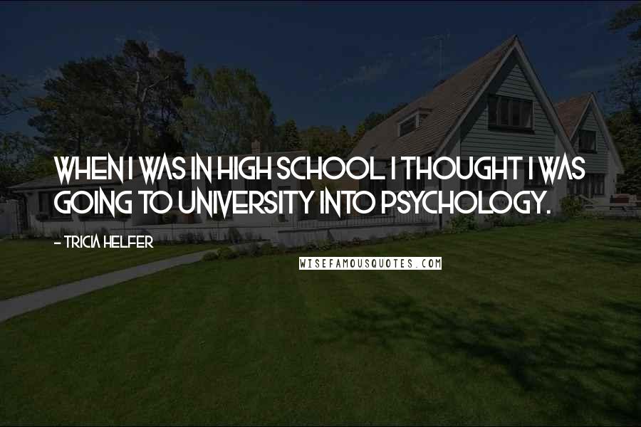 Tricia Helfer Quotes: When I was in high school I thought I was going to university into psychology.