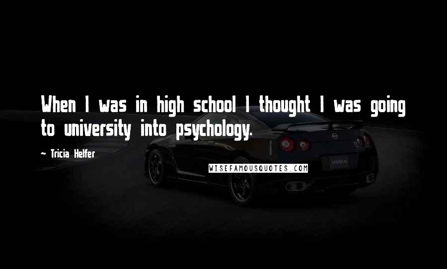 Tricia Helfer Quotes: When I was in high school I thought I was going to university into psychology.