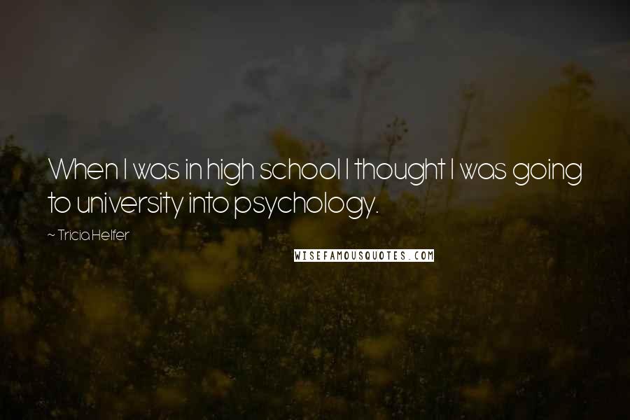 Tricia Helfer Quotes: When I was in high school I thought I was going to university into psychology.