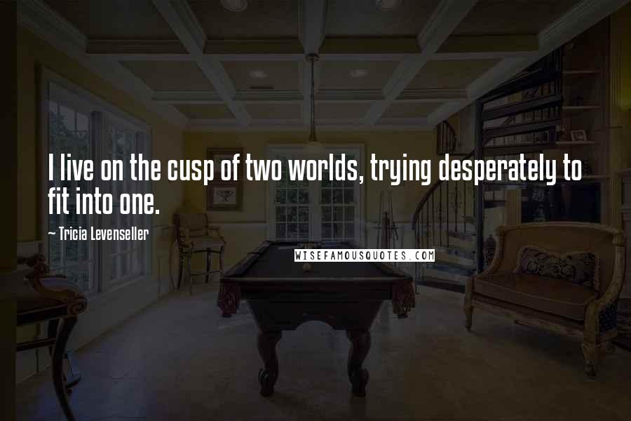 Tricia Levenseller Quotes: I live on the cusp of two worlds, trying desperately to fit into one.