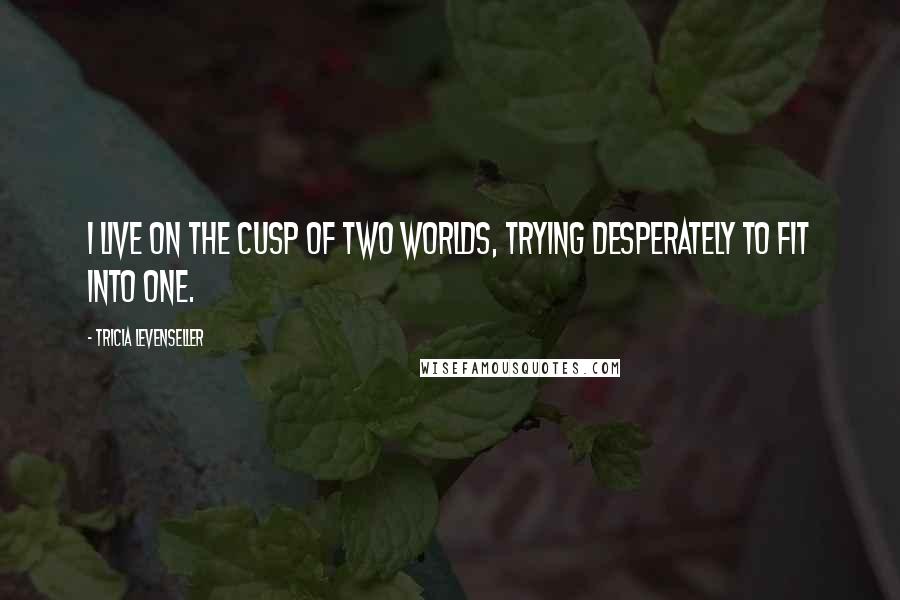 Tricia Levenseller Quotes: I live on the cusp of two worlds, trying desperately to fit into one.