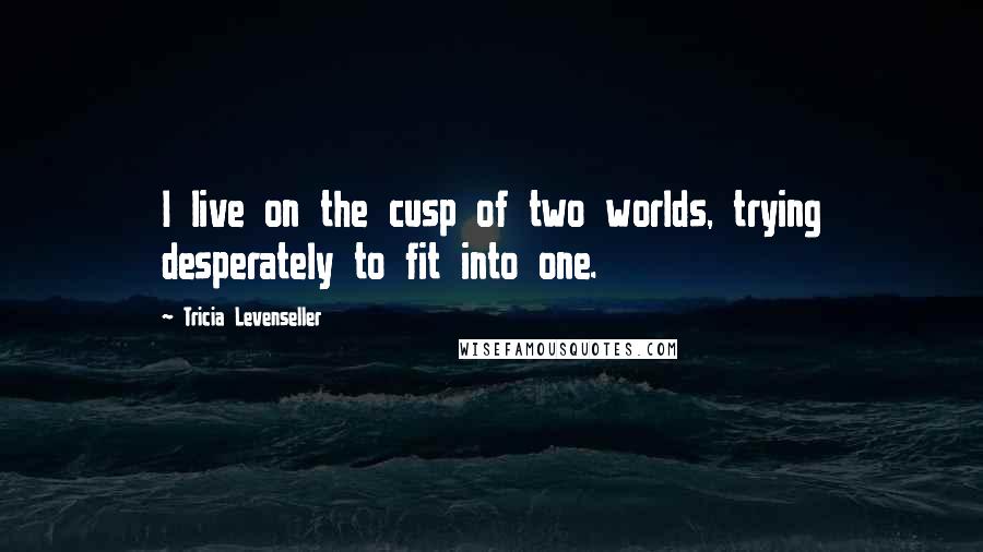 Tricia Levenseller Quotes: I live on the cusp of two worlds, trying desperately to fit into one.