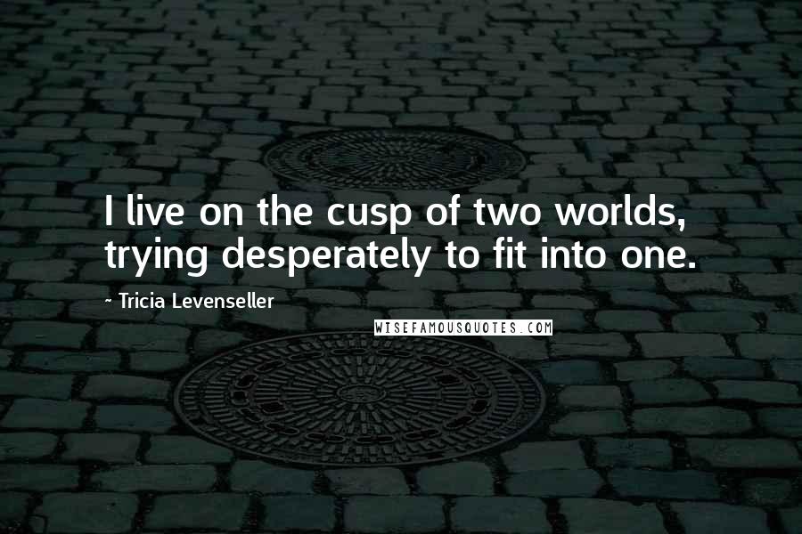 Tricia Levenseller Quotes: I live on the cusp of two worlds, trying desperately to fit into one.