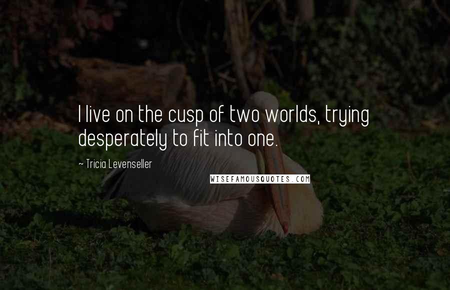 Tricia Levenseller Quotes: I live on the cusp of two worlds, trying desperately to fit into one.