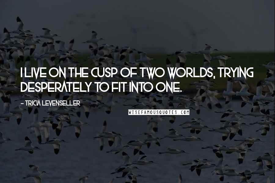 Tricia Levenseller Quotes: I live on the cusp of two worlds, trying desperately to fit into one.