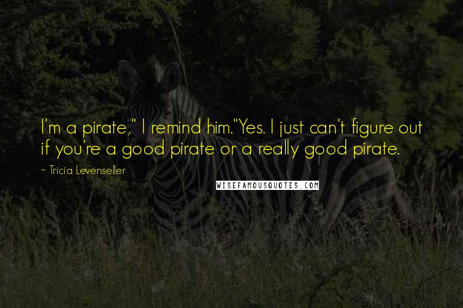 Tricia Levenseller Quotes: I'm a pirate," I remind him."Yes. I just can't figure out if you're a good pirate or a really good pirate.