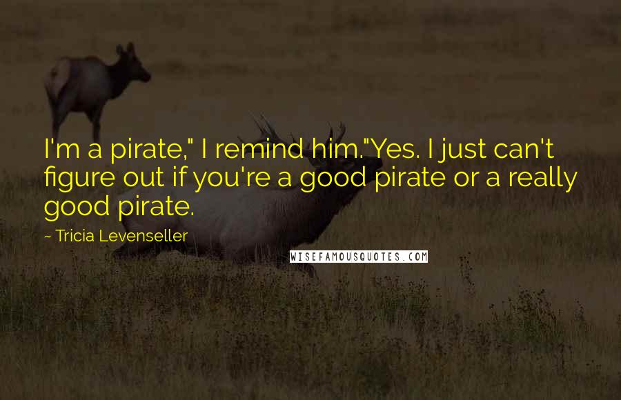 Tricia Levenseller Quotes: I'm a pirate," I remind him."Yes. I just can't figure out if you're a good pirate or a really good pirate.