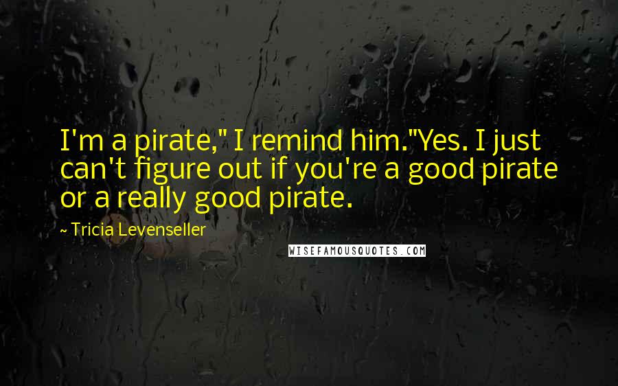 Tricia Levenseller Quotes: I'm a pirate," I remind him."Yes. I just can't figure out if you're a good pirate or a really good pirate.