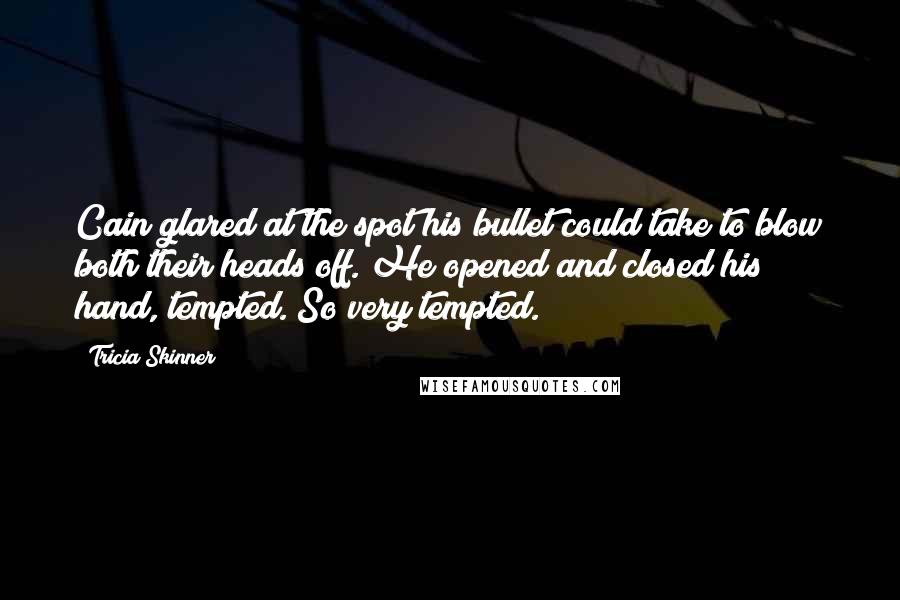 Tricia Skinner Quotes: Cain glared at the spot his bullet could take to blow both their heads off. He opened and closed his hand, tempted. So very tempted.