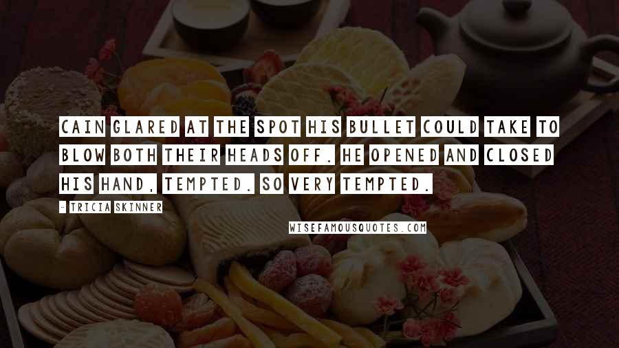 Tricia Skinner Quotes: Cain glared at the spot his bullet could take to blow both their heads off. He opened and closed his hand, tempted. So very tempted.