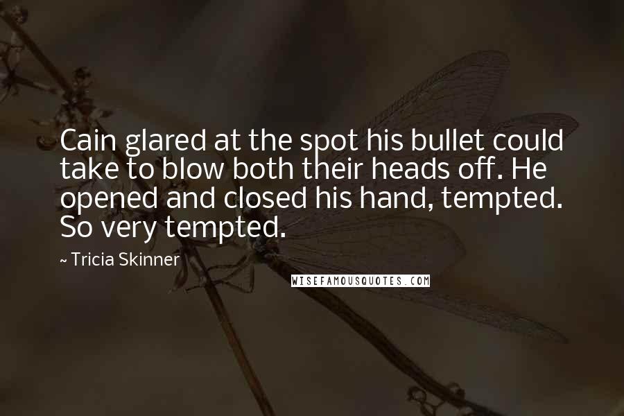 Tricia Skinner Quotes: Cain glared at the spot his bullet could take to blow both their heads off. He opened and closed his hand, tempted. So very tempted.