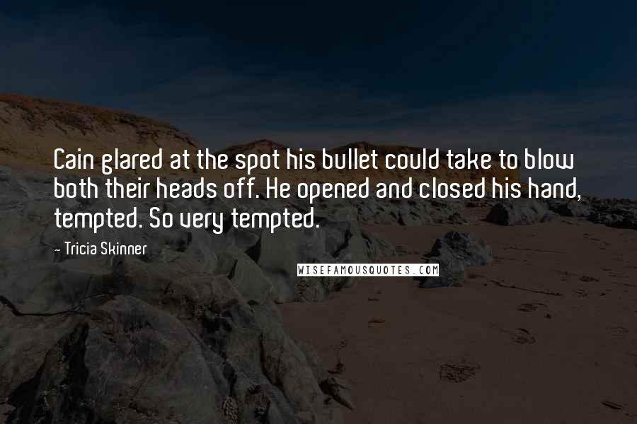 Tricia Skinner Quotes: Cain glared at the spot his bullet could take to blow both their heads off. He opened and closed his hand, tempted. So very tempted.