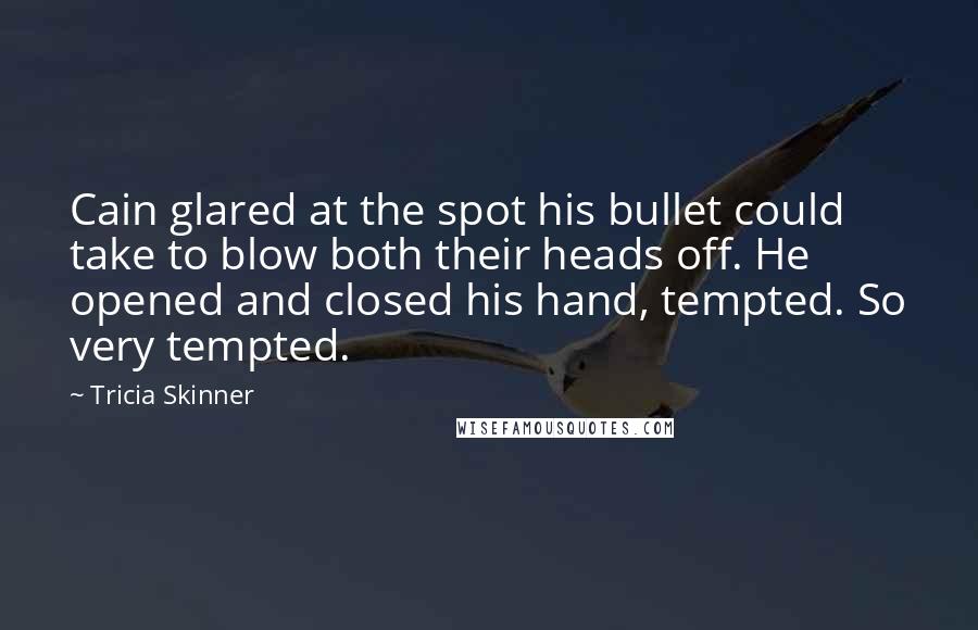 Tricia Skinner Quotes: Cain glared at the spot his bullet could take to blow both their heads off. He opened and closed his hand, tempted. So very tempted.