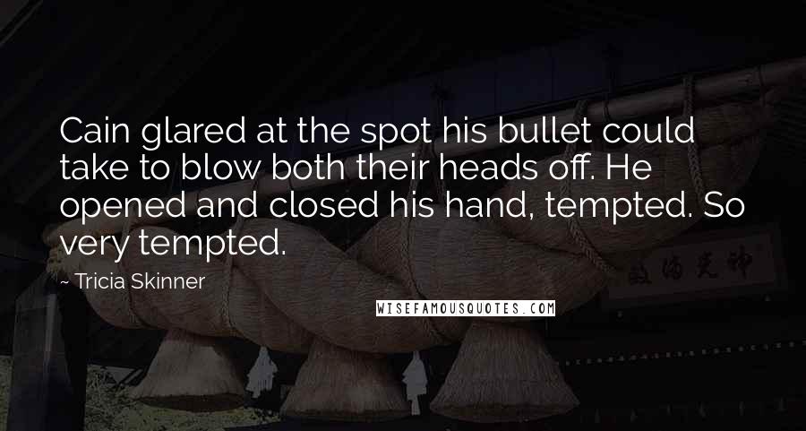 Tricia Skinner Quotes: Cain glared at the spot his bullet could take to blow both their heads off. He opened and closed his hand, tempted. So very tempted.