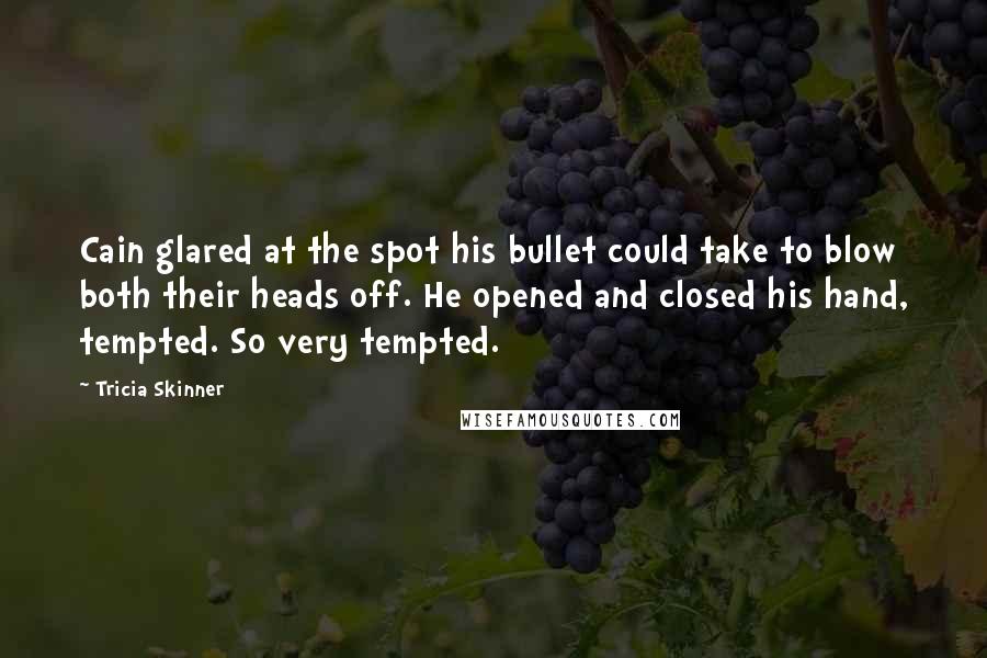 Tricia Skinner Quotes: Cain glared at the spot his bullet could take to blow both their heads off. He opened and closed his hand, tempted. So very tempted.