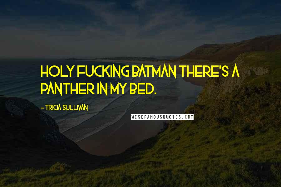 Tricia Sullivan Quotes: Holy fucking Batman there's a panther in my bed.