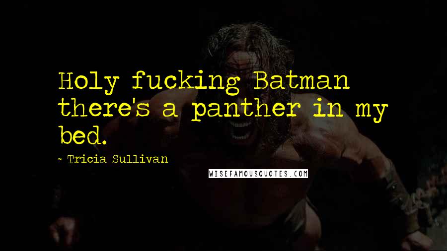 Tricia Sullivan Quotes: Holy fucking Batman there's a panther in my bed.