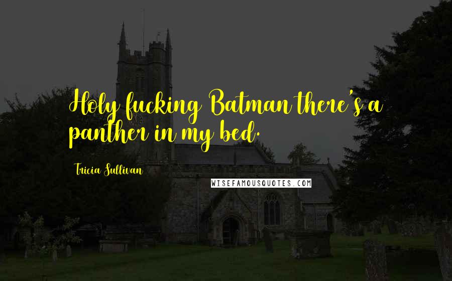 Tricia Sullivan Quotes: Holy fucking Batman there's a panther in my bed.