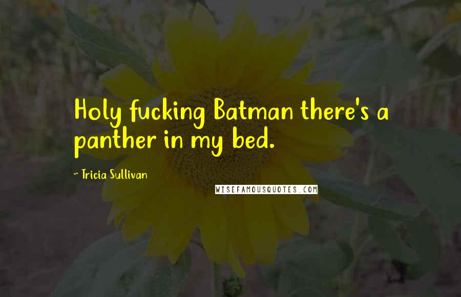 Tricia Sullivan Quotes: Holy fucking Batman there's a panther in my bed.