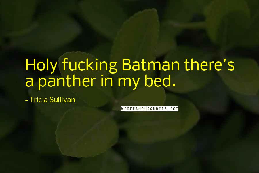 Tricia Sullivan Quotes: Holy fucking Batman there's a panther in my bed.