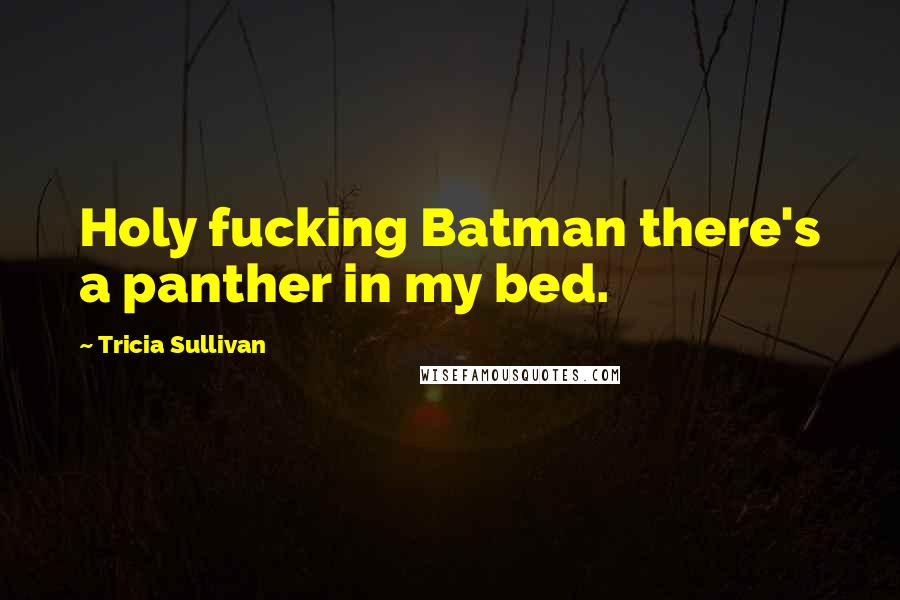 Tricia Sullivan Quotes: Holy fucking Batman there's a panther in my bed.