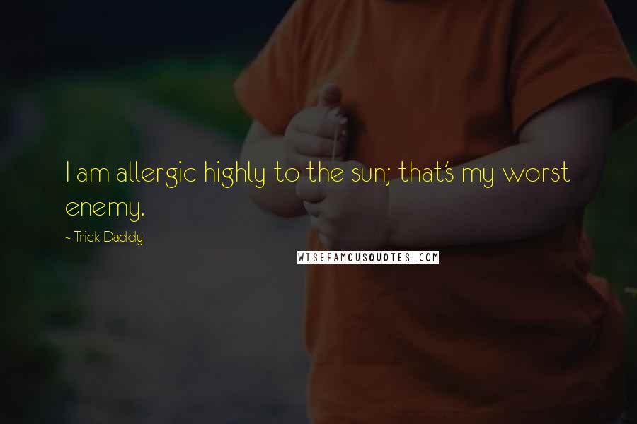Trick Daddy Quotes: I am allergic highly to the sun; that's my worst enemy.