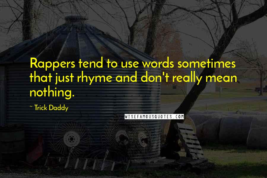 Trick Daddy Quotes: Rappers tend to use words sometimes that just rhyme and don't really mean nothing.