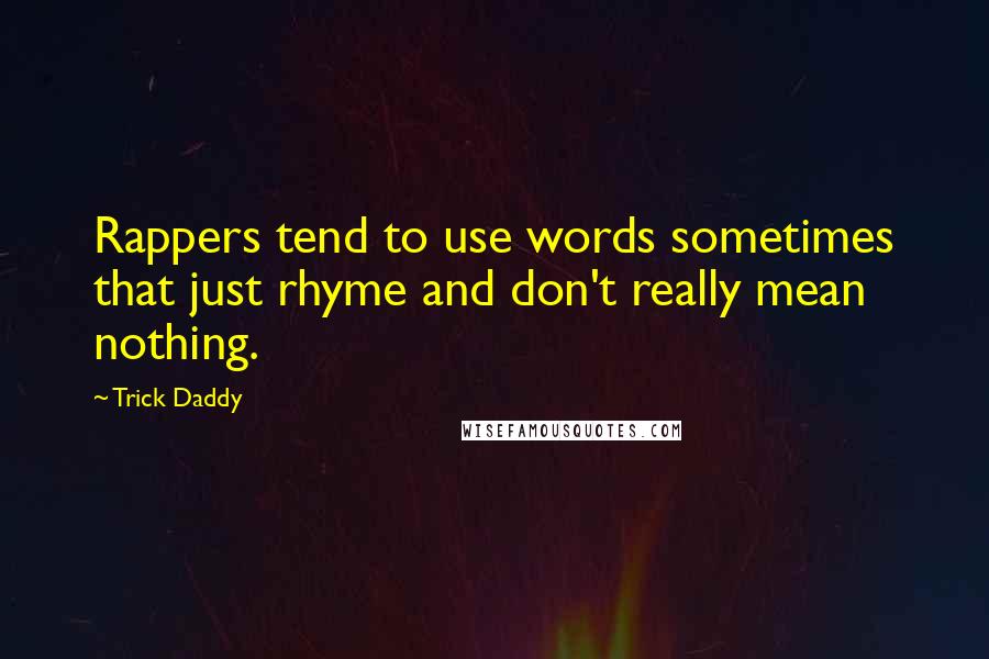 Trick Daddy Quotes: Rappers tend to use words sometimes that just rhyme and don't really mean nothing.