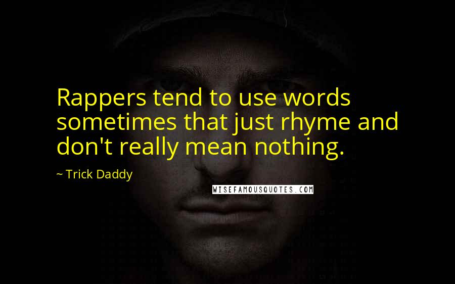 Trick Daddy Quotes: Rappers tend to use words sometimes that just rhyme and don't really mean nothing.