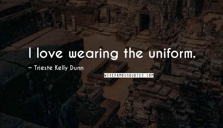 Trieste Kelly Dunn Quotes: I love wearing the uniform.