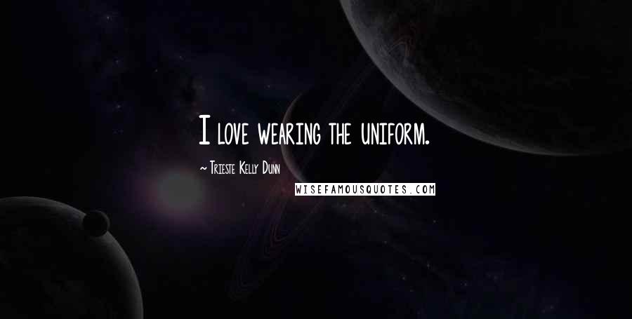 Trieste Kelly Dunn Quotes: I love wearing the uniform.