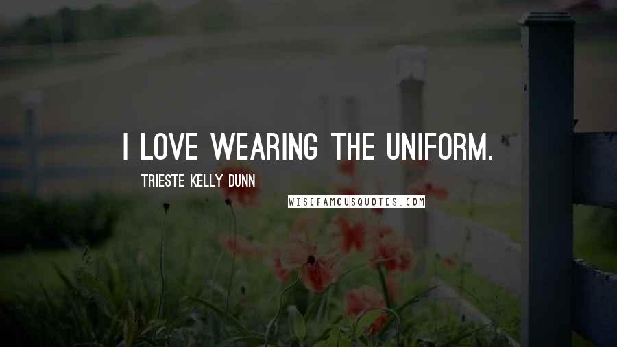 Trieste Kelly Dunn Quotes: I love wearing the uniform.