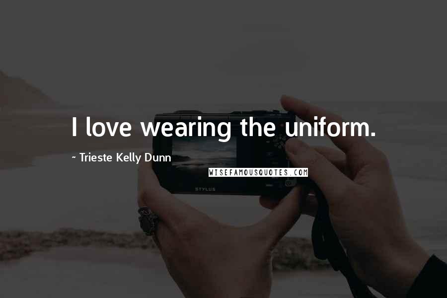 Trieste Kelly Dunn Quotes: I love wearing the uniform.