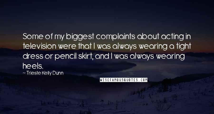 Trieste Kelly Dunn Quotes: Some of my biggest complaints about acting in television were that I was always wearing a tight dress or pencil skirt, and I was always wearing heels.