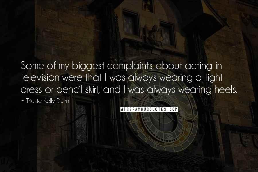 Trieste Kelly Dunn Quotes: Some of my biggest complaints about acting in television were that I was always wearing a tight dress or pencil skirt, and I was always wearing heels.