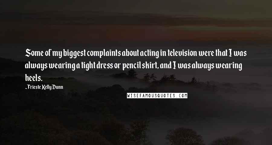 Trieste Kelly Dunn Quotes: Some of my biggest complaints about acting in television were that I was always wearing a tight dress or pencil skirt, and I was always wearing heels.