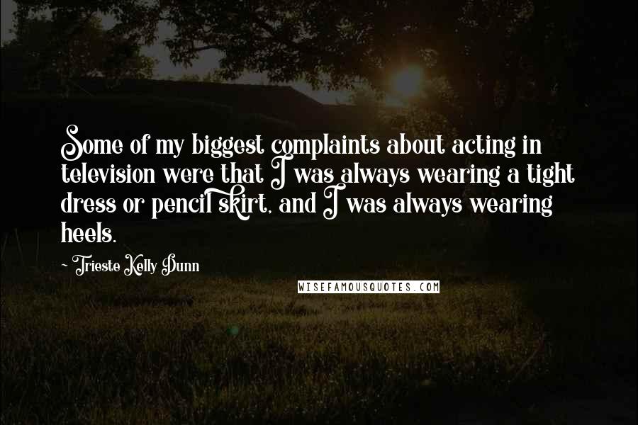 Trieste Kelly Dunn Quotes: Some of my biggest complaints about acting in television were that I was always wearing a tight dress or pencil skirt, and I was always wearing heels.