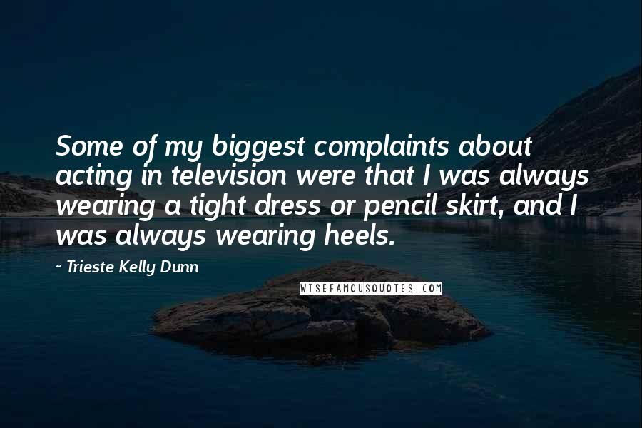 Trieste Kelly Dunn Quotes: Some of my biggest complaints about acting in television were that I was always wearing a tight dress or pencil skirt, and I was always wearing heels.