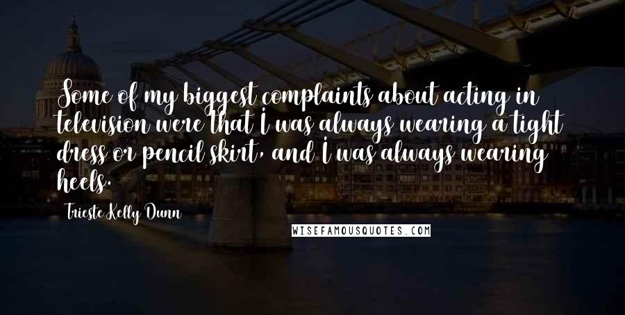 Trieste Kelly Dunn Quotes: Some of my biggest complaints about acting in television were that I was always wearing a tight dress or pencil skirt, and I was always wearing heels.