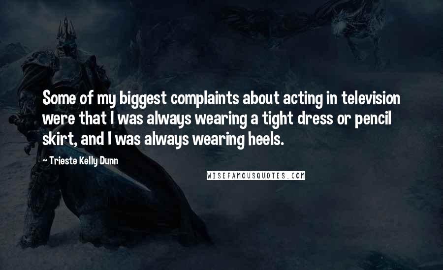 Trieste Kelly Dunn Quotes: Some of my biggest complaints about acting in television were that I was always wearing a tight dress or pencil skirt, and I was always wearing heels.