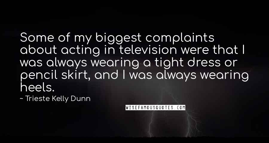 Trieste Kelly Dunn Quotes: Some of my biggest complaints about acting in television were that I was always wearing a tight dress or pencil skirt, and I was always wearing heels.