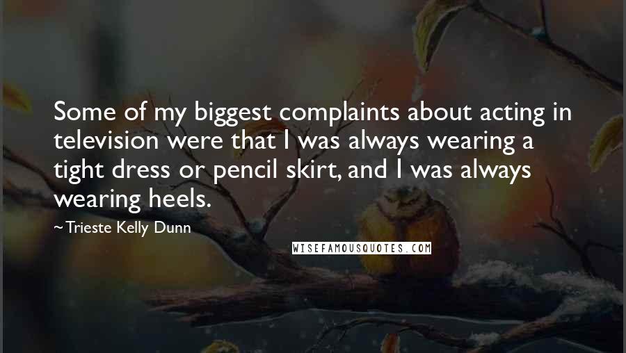 Trieste Kelly Dunn Quotes: Some of my biggest complaints about acting in television were that I was always wearing a tight dress or pencil skirt, and I was always wearing heels.